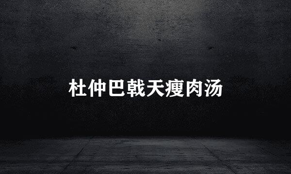 杜仲巴戟天瘦肉汤