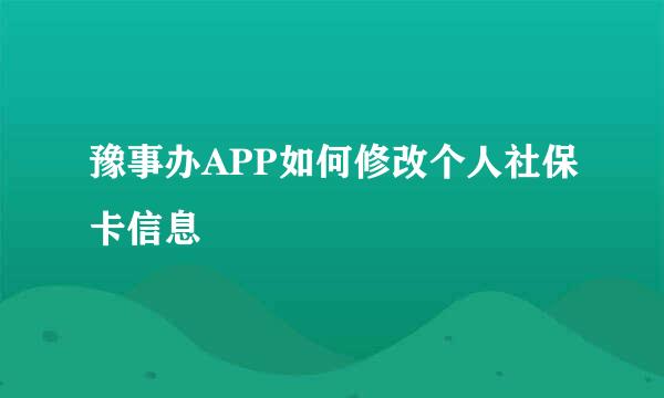 豫事办APP如何修改个人社保卡信息