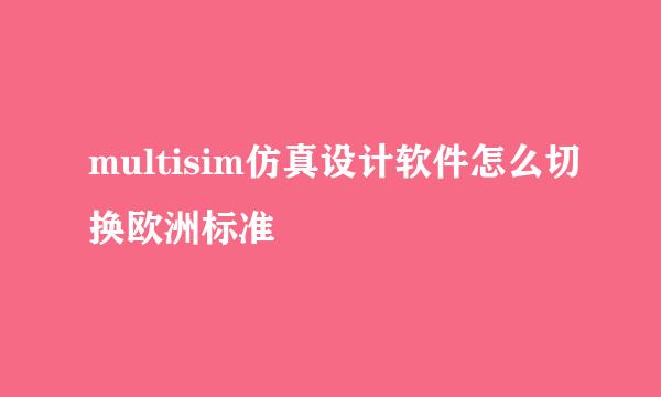 multisim仿真设计软件怎么切换欧洲标准