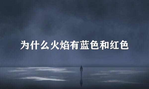 为什么火焰有蓝色和红色