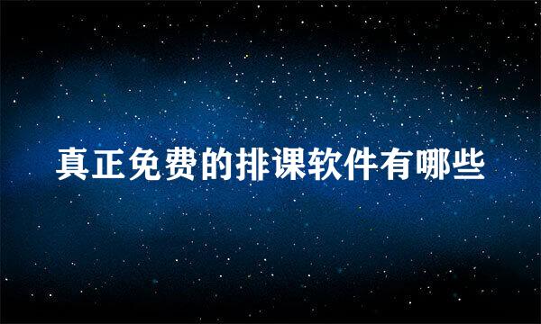 真正免费的排课软件有哪些