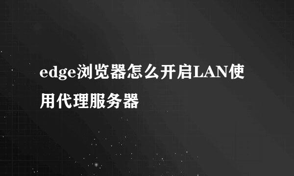edge浏览器怎么开启LAN使用代理服务器