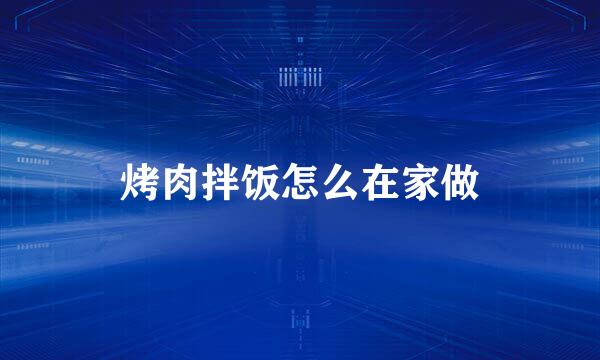 烤肉拌饭怎么在家做