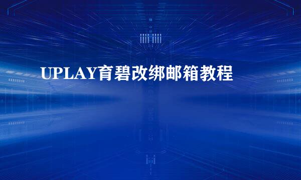 UPLAY育碧改绑邮箱教程