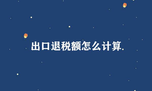 出口退税额怎么计算
