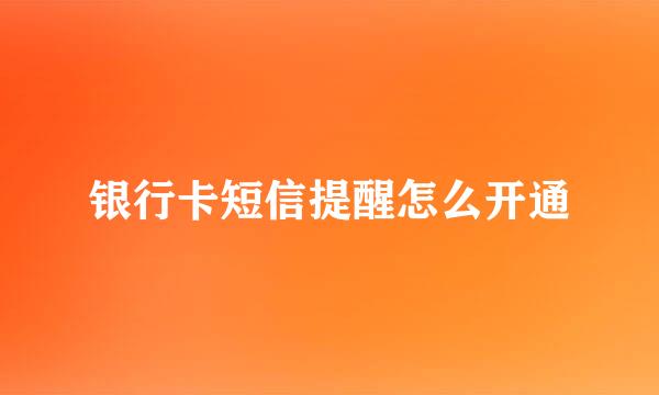 银行卡短信提醒怎么开通