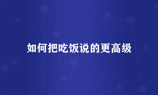 如何把吃饭说的更高级