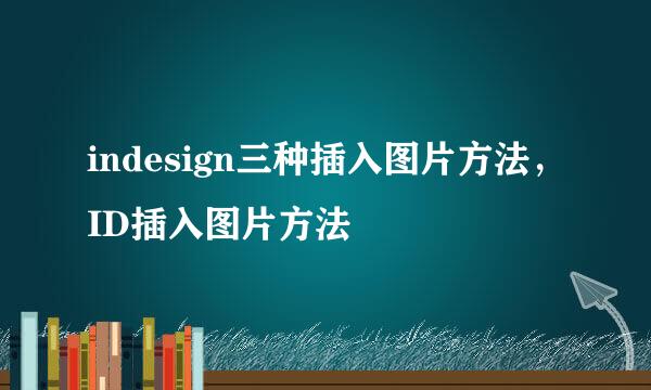 indesign三种插入图片方法，ID插入图片方法