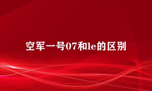 空军一号07和le的区别