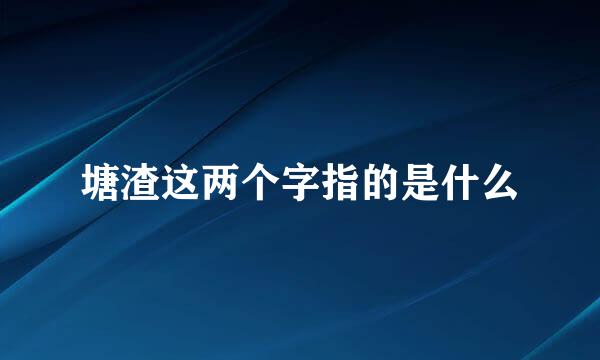 塘渣这两个字指的是什么