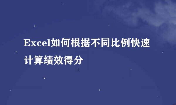Excel如何根据不同比例快速计算绩效得分