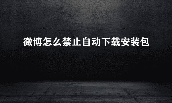 微博怎么禁止自动下载安装包