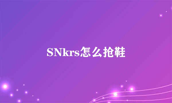SNkrs怎么抢鞋