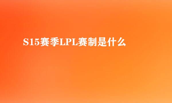 S15赛季LPL赛制是什么