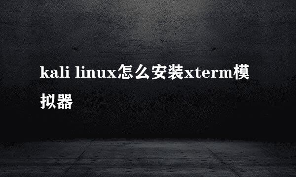kali linux怎么安装xterm模拟器