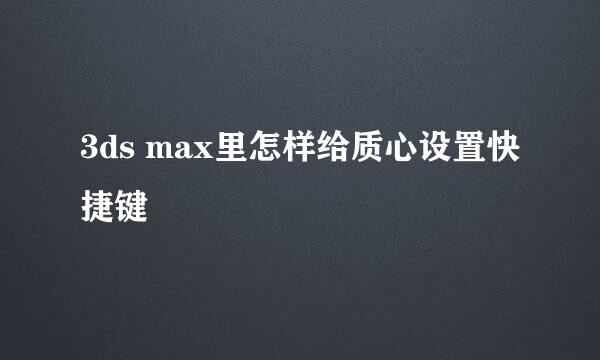 3ds max里怎样给质心设置快捷键