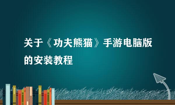 关于《功夫熊猫》手游电脑版的安装教程