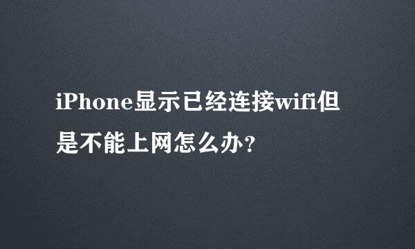iPhone显示已经连接wifi但是不能上网怎么办？