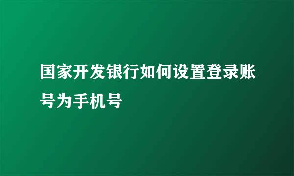 国家开发银行如何设置登录账号为手机号