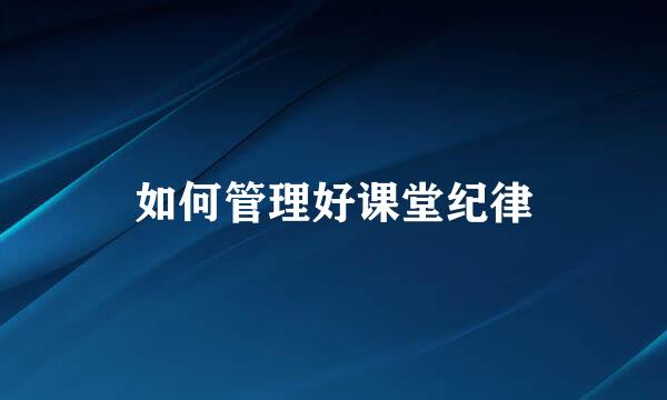 如何管理好课堂纪律