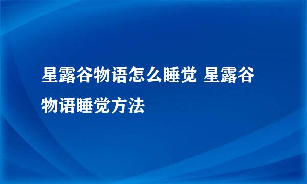 星露谷物语怎么睡觉 星露谷物语睡觉方法