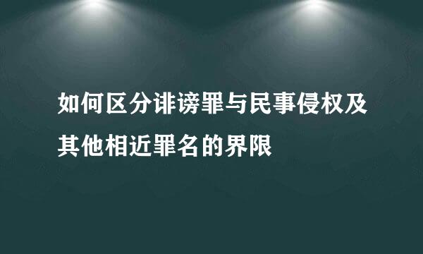 如何区分诽谤罪与民事侵权及其他相近罪名的界限