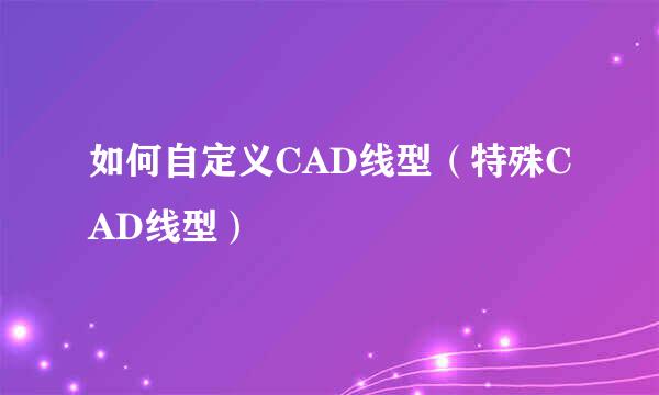 如何自定义CAD线型（特殊CAD线型）
