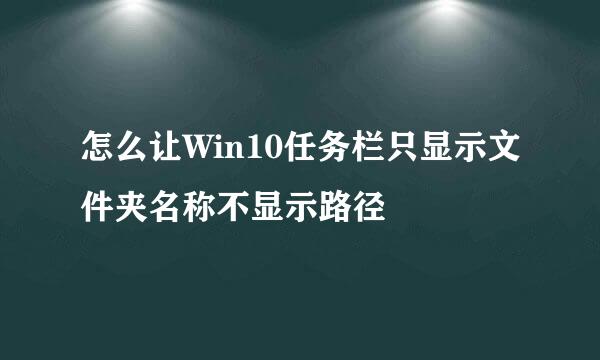 怎么让Win10任务栏只显示文件夹名称不显示路径