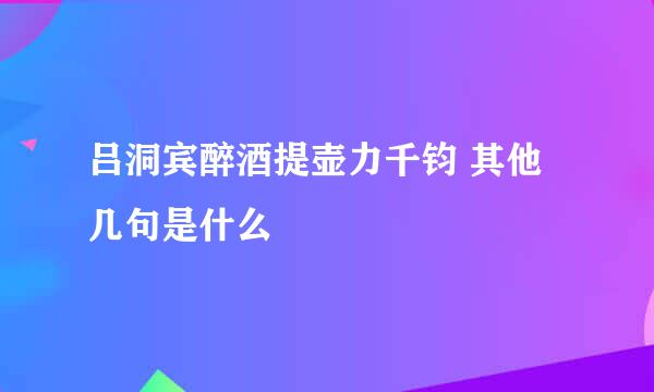 吕洞宾醉酒提壶力千钧 其他几句是什么