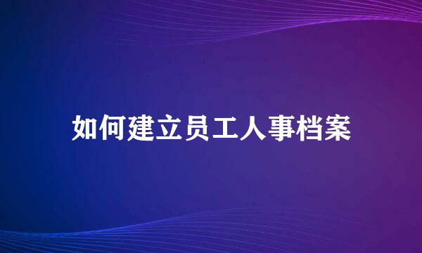 如何建立员工人事档案
