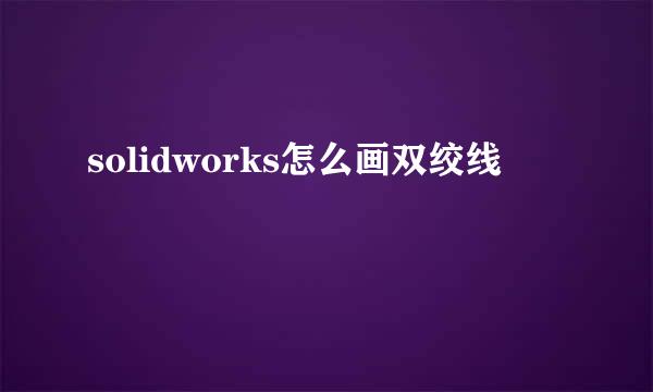 solidworks怎么画双绞线