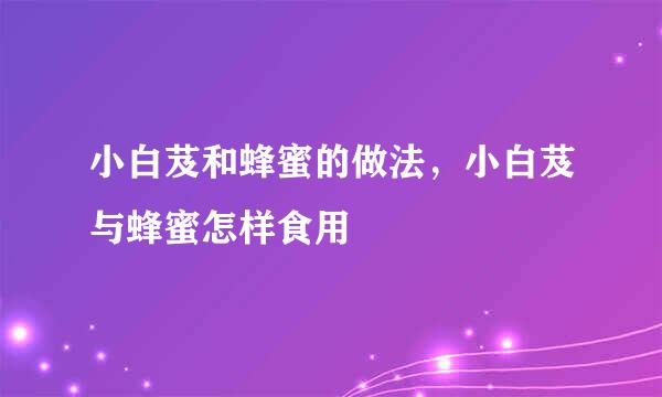 小白芨和蜂蜜的做法，小白芨与蜂蜜怎样食用