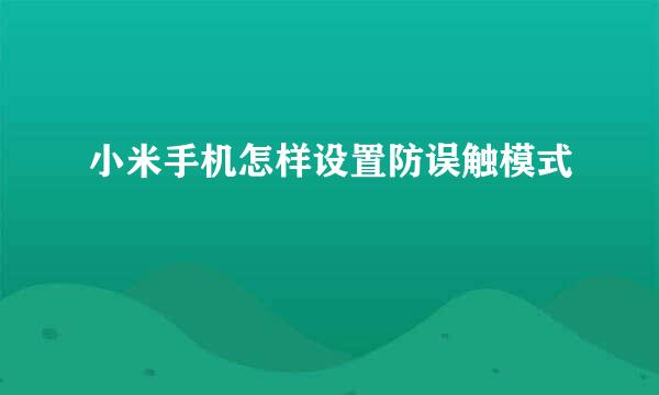 小米手机怎样设置防误触模式