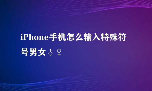 iPhone手机怎么输入特殊符号男女♂♀
