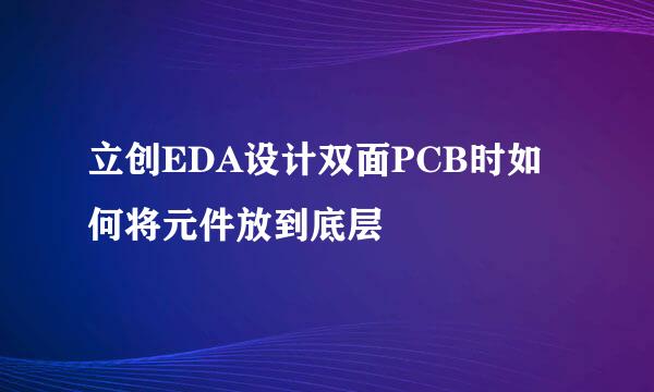 立创EDA设计双面PCB时如何将元件放到底层