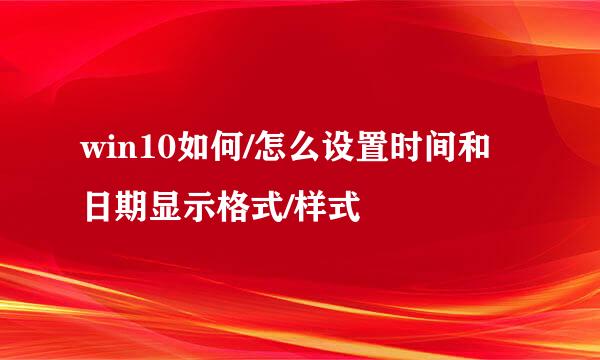 win10如何/怎么设置时间和日期显示格式/样式
