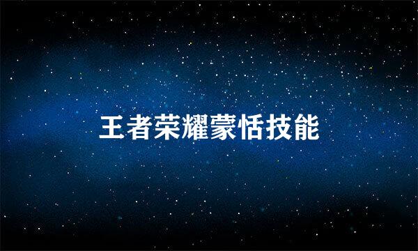 王者荣耀蒙恬技能