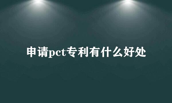 申请pct专利有什么好处