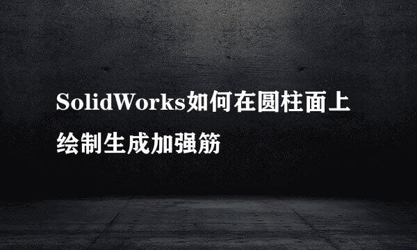SolidWorks如何在圆柱面上绘制生成加强筋