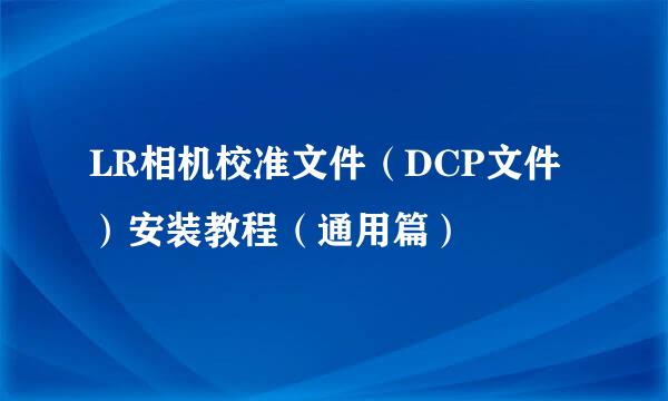 LR相机校准文件（DCP文件）安装教程（通用篇）