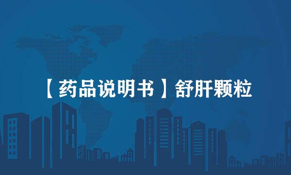 【药品说明书】舒肝颗粒