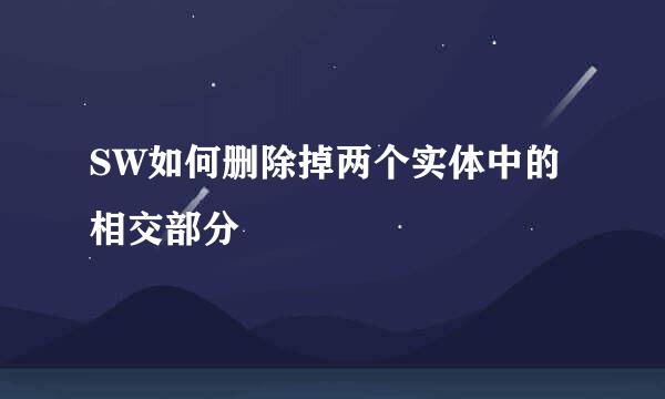 SW如何删除掉两个实体中的相交部分