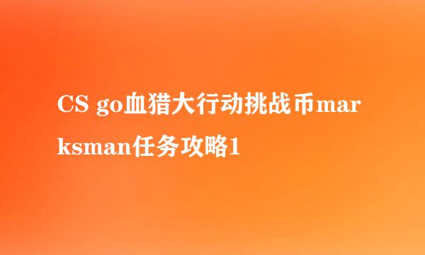 CS go血猎大行动挑战币marksman任务攻略1