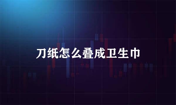 刀纸怎么叠成卫生巾