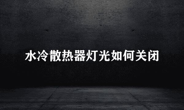 水冷散热器灯光如何关闭