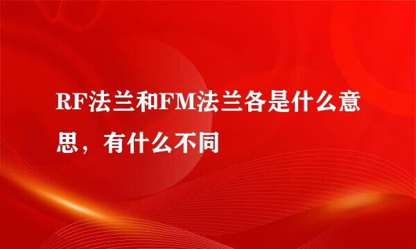 RF法兰和FM法兰各是什么意思，有什么不同