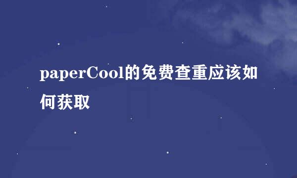 paperCool的免费查重应该如何获取