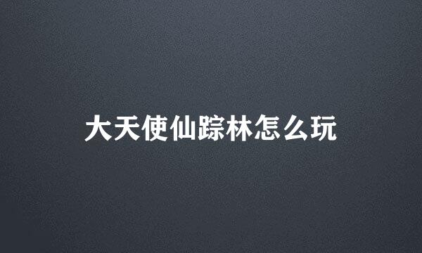大天使仙踪林怎么玩