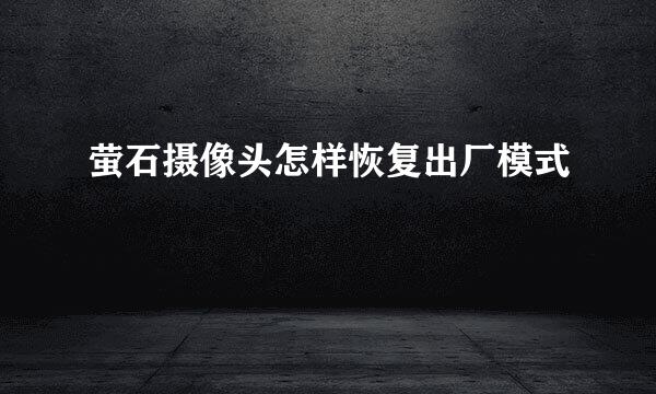 萤石摄像头怎样恢复出厂模式