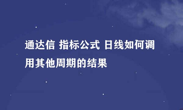 通达信 指标公式 日线如何调用其他周期的结果